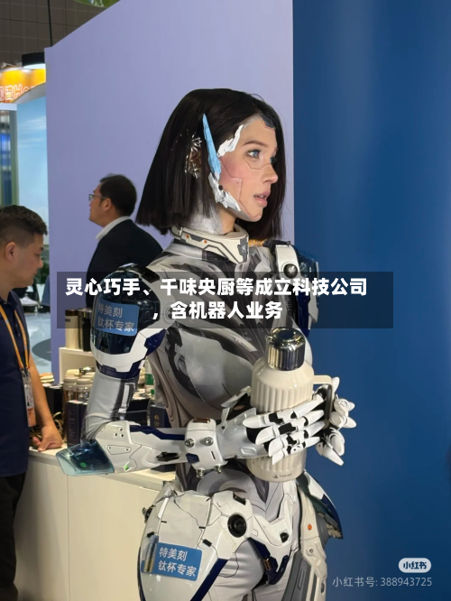 灵心巧手	、千味央厨等成立科技公司，含机器人业务-第2张图片