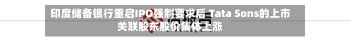 印度储备银行重启IPO强制要求后 Tata Sons的上市关联股东股价集体上涨-第1张图片