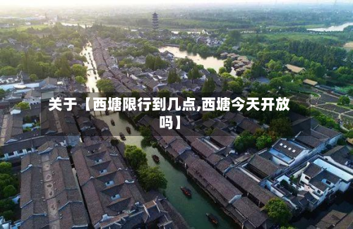 关于【西塘限行到几点,西塘今天开放吗】-第1张图片