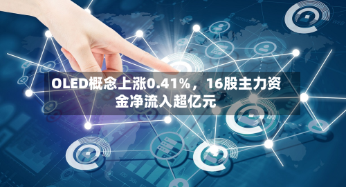 OLED概念上涨0.41%，16股主力资金净流入超亿元-第2张图片