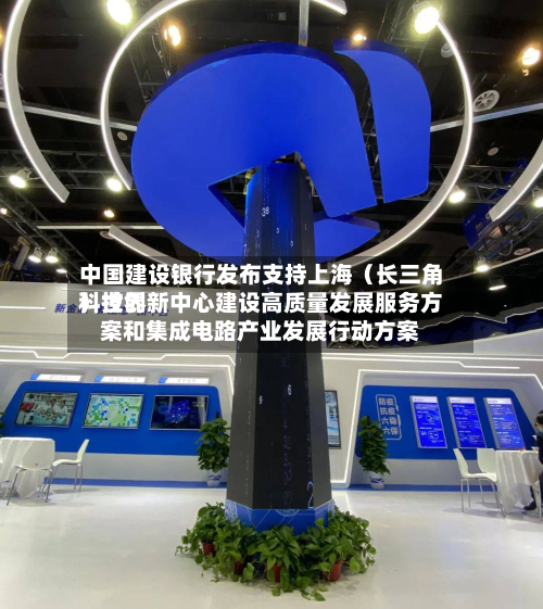 中国建设银行发布支持上海(长三角)世界
科技创新中心建设高质量发展服务方案和集成电路产业发展行动方案-第1张图片