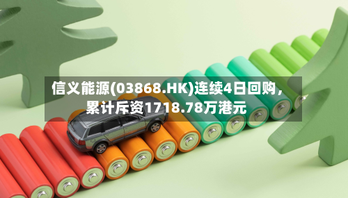 信义能源(03868.HK)连续4日回购	，累计斥资1718.78万港元-第2张图片