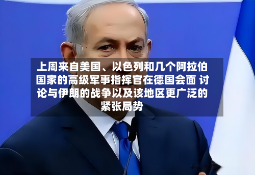 上周来自美国、以色列和几个阿拉伯国家的高级军事指挥官在德国会面 讨论与伊朗的战争以及该地区更广泛的紧张局势-第2张图片