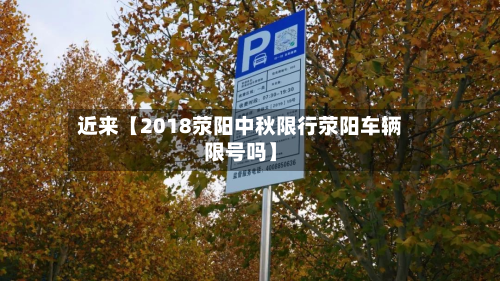 近来【2018荥阳中秋限行荥阳车辆限号吗】-第1张图片