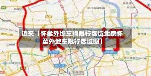近来【怀柔外埠车辆限行区域北京怀柔外地车限行区域图】-第2张图片
