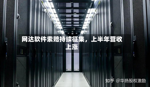 网达软件索赔持续征集，上半年营收上涨-第2张图片