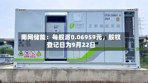 南网储能：每股派0.06959元	，股权登记日为9月22日-第1张图片