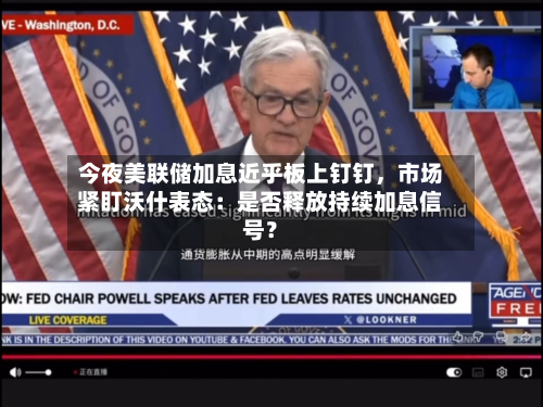 今夜美联储加息近乎板上钉钉，市场紧盯沃什表态：是否释放持续加息信号？-第1张图片