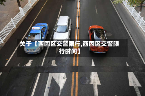 关于【西固区交警限行,西固区交警限行时间】-第2张图片