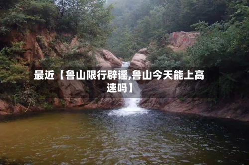 最近【鲁山限行辟谣,鲁山今天能上高速吗】-第2张图片