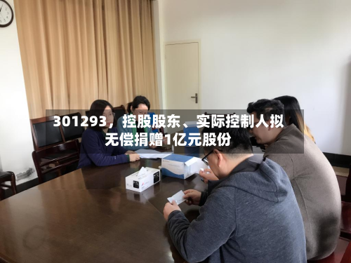 301293，控股股东	、实际控制人拟无偿捐赠1亿元股份-第2张图片