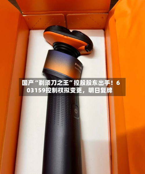 国产“剃须刀之王	”控股股东出手！603159控制权拟变更，明日复牌-第1张图片