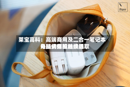 莱宝高科：高端商用及二合一笔记本电脑仍有望继续选取外挂式结构触摸屏-第3张图片