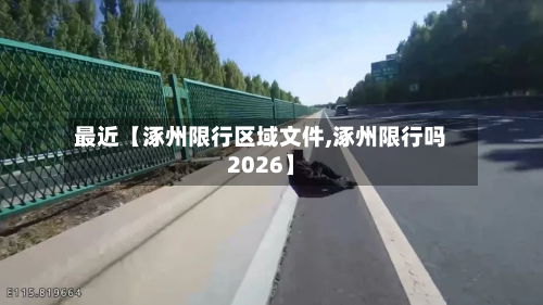 最近【涿州限行区域文件,涿州限行吗2026】-第1张图片