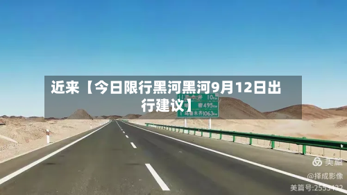 近来【今日限行黑河黑河9月12日出行建议】-第1张图片