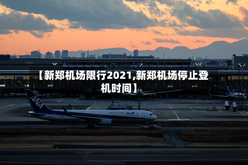 【新郑机场限行2021,新郑机场停止登机时间】-第1张图片