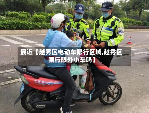 最近【越秀区电动车限行区域,越秀区限行限外小车吗】-第3张图片