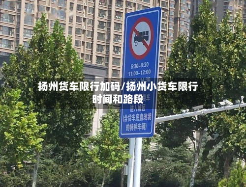 扬州货车限行加码/扬州小货车限行时间和路段-第2张图片
