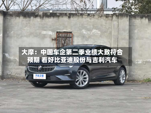 大摩:中国车企第二季业绩大致符合预期 看好比亚迪股份与吉利汽车-第3张图片