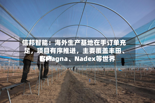 信邦智能：海外生产基地在手订单充足，项目有序推进	，主要覆盖丰田、E.Magna	、Nadex等世界客户-第3张图片