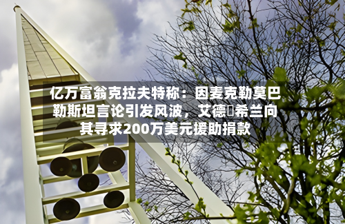 亿万富翁克拉夫特称：因麦克勒莫巴勒斯坦言论引发风波，艾德・希兰向其寻求200万美元援助捐款-第1张图片