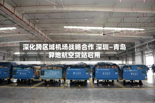 深化跨区域机场战略合作 深圳—青岛异地航空货站启用-第1张图片