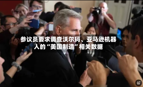 参议员要求调查沃尔玛、亚马逊机器人的“美国制造”相关数据-第2张图片