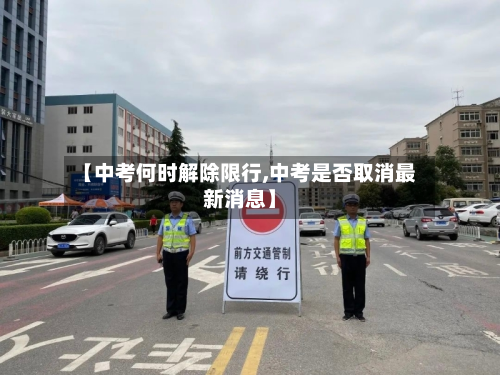 【中考何时解除限行,中考是否取消最新消息】-第1张图片