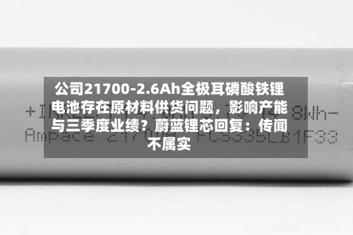 公司21700-2.6Ah全极耳磷酸铁锂电池存在原材料供货问题，影响产能与三季度业绩？蔚蓝锂芯回复：传闻不属实-第3张图片