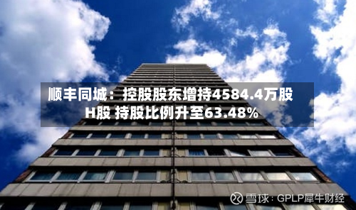 顺丰同城:控股股东增持4584.4万股H股 持股比例升至63.48%-第3张图片