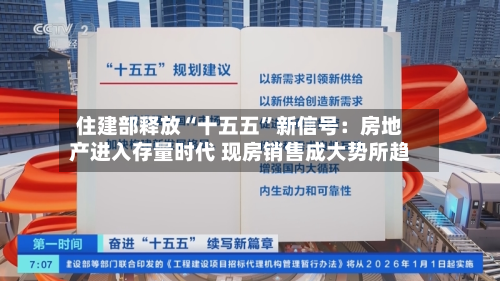 住建部释放“十五五	”新信号：房地产进入存量时代 现房销售成大势所趋-第1张图片