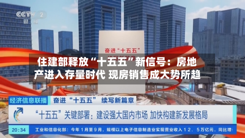 住建部释放“十五五”新信号：房地产进入存量时代 现房销售成大势所趋-第2张图片