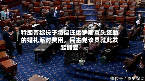 特朗普称长子将偿还俄罗斯寡头资助的婚礼派对费用，民主党议员就此发起调查-第1张图片