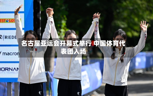 名古屋亚运会开幕式举行 中国体育代表团入场-第1张图片