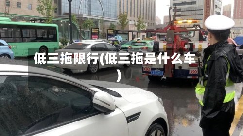 低三拖限行(低三拖是什么车)-第3张图片