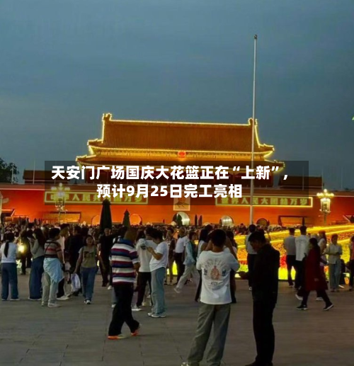 天安门广场国庆大花篮正在“上新	”，预计9月25日完工亮相-第2张图片