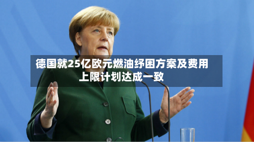 德国就25亿欧元燃油纾困方案及费用上限计划达成一致-第2张图片