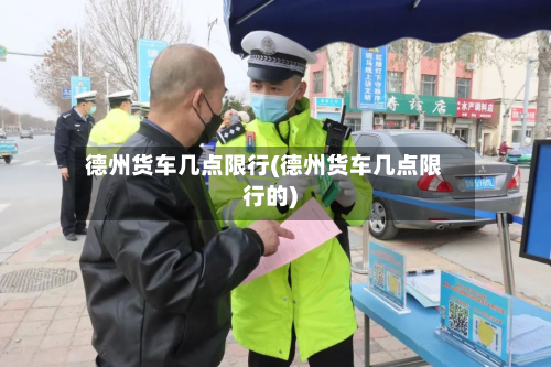 德州货车几点限行(德州货车几点限行的)-第3张图片