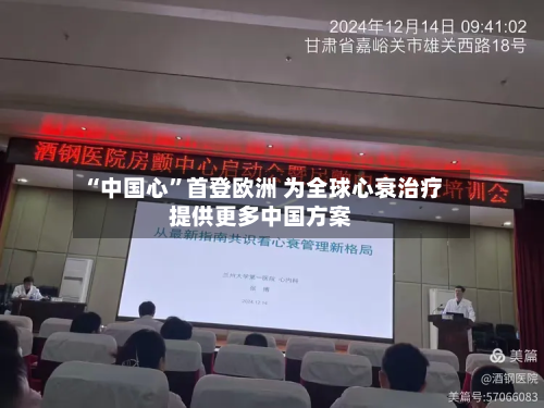 “中国心	”首登欧洲 为全球心衰治疗提供更多中国方案-第2张图片
