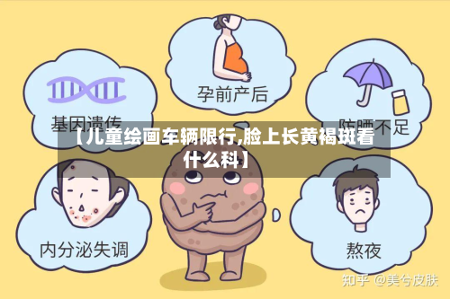 【儿童绘画车辆限行,脸上长黄褐斑看什么科】-第1张图片