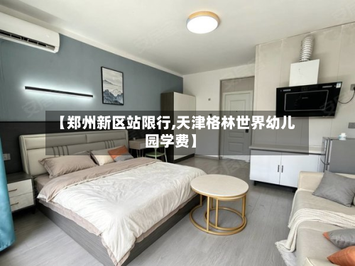 【郑州新区站限行,天津格林世界幼儿园学费】-第2张图片