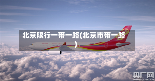 北京限行一带一路(北京市带一路)-第2张图片
