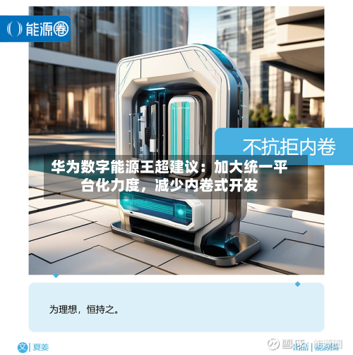 华为数字能源王超建议：加大统一平台化力度，减少内卷式开发-第1张图片