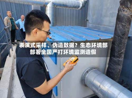 表演式采样、伪造数据？生态环境部部署全国严打环境监测造假-第2张图片