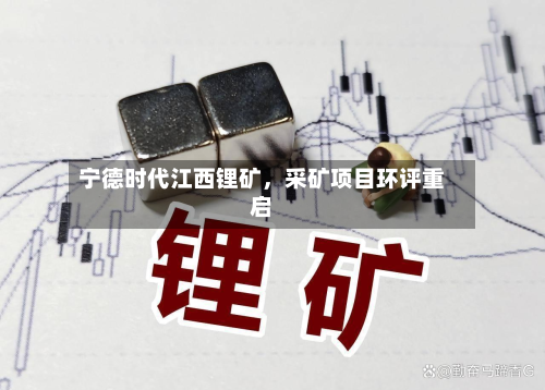 宁德时代江西锂矿	，采矿项目环评重启-第1张图片