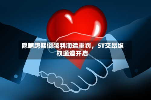隐瞒跨期倒腾利润遭重罚，ST交昂维权通道开启-第1张图片