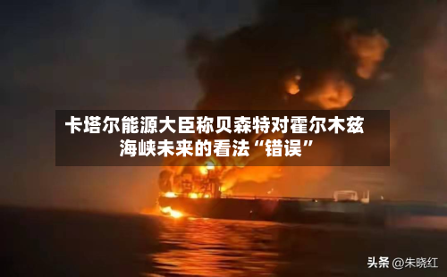 卡塔尔能源大臣称贝森特对霍尔木兹海峡未来的看法“错误	”-第1张图片
