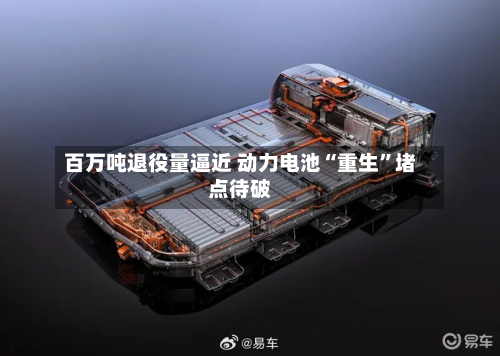 百万吨退役量逼近 动力电池“重生	”堵点待破-第2张图片