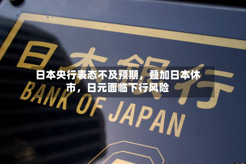 日本央行表态不及预期，叠加日本休市，日元面临下行风险-第2张图片
