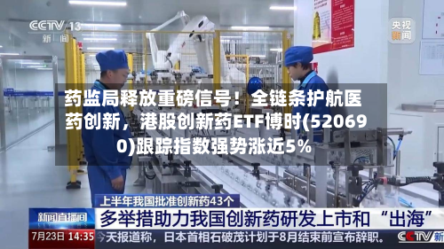 药监局释放重磅信号！全链条护航医药创新，港股创新药ETF博时(520690)跟踪指数强势涨近5%-第1张图片